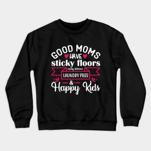 Good moms have sticky floors messy kitchens laundry piles and happy kids Crewneck Sweatshirt